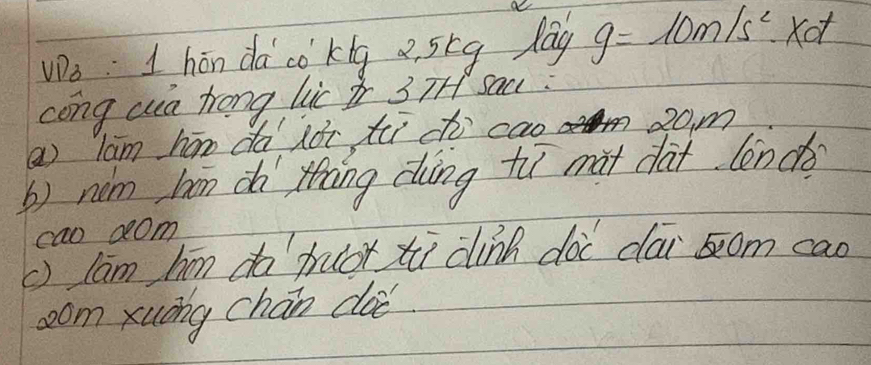 Wa: I hón dà cokig 2 stq lag g=10m/s^2 xd 
cong wa trong lic 3 TH Saa: 
(a lam hán dà hài tē ct cao20m 
b) nǎm bān d thing dàng tuī màt dat lencé 
cao 2om 
() lam bīn do fruot tù cink doi dai som cao 
oom xuáng chán doe