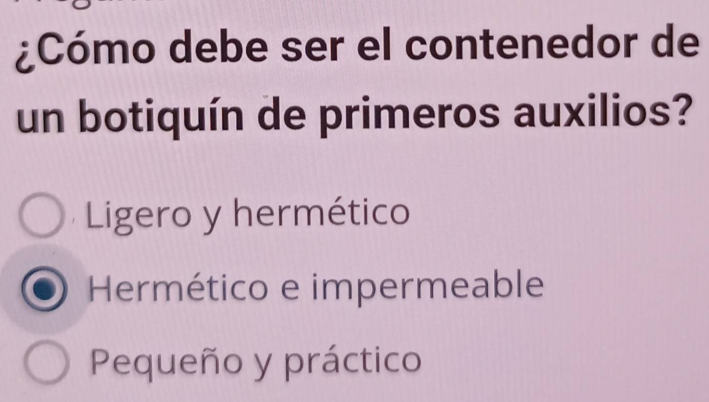 ¿Cómo debe ser el contenedor de
un botiquín de primeros auxilios?
Ligero y hermético
Hermético e impermeable
Pequeño y práctico