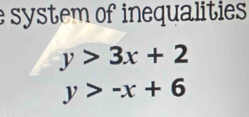 system of inequalities
y>3x+2
y>-x+6