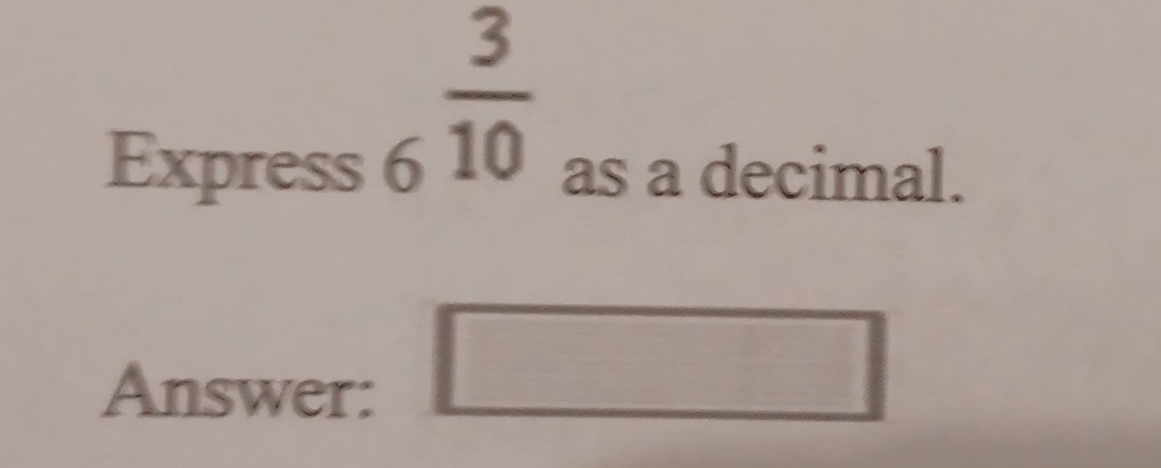 _6 3/10 
Express as a decimal. 
Answer: