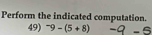 Perform the indicated computation. 
49) ^-9-(5+8)