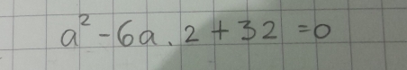 a^2-6a.2+32=0