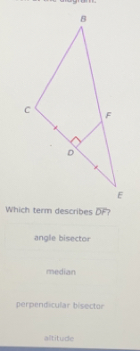 Which term describes overline DF ?
angle bisector
median
perpendicular bisector
altitude