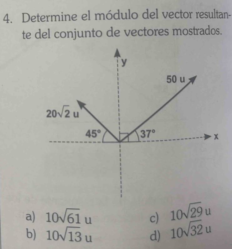 Determine el módulo del vector resultan-
te del conjunto de vectores mostrados.
a) 10sqrt(61)u c) 10sqrt(29)u
b) 10sqrt(13)u d) 10sqrt(32)u