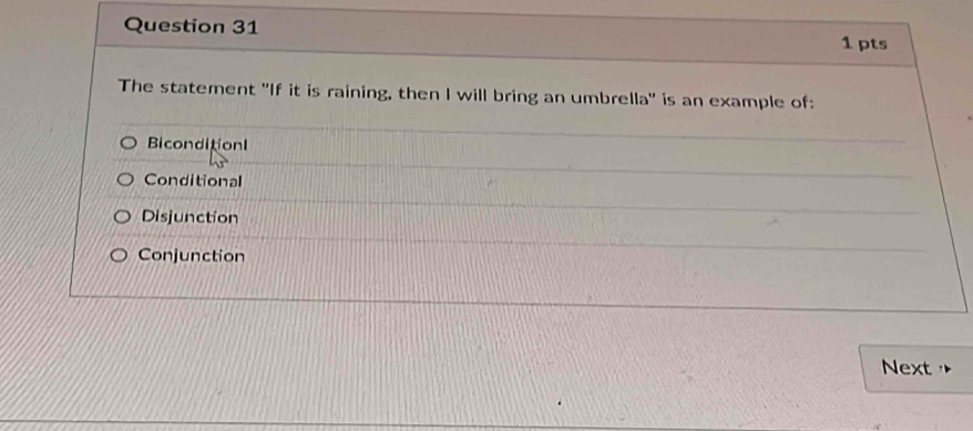 The statement "If it is raining, then I will bring an umbrella' is an example of:
Biconditionl
Conditional
Disjunction
Conjunction
Next