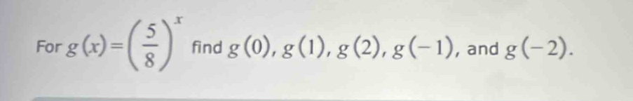 For g(x)=( 5/8 )^x find g(0), g(1), g(2), g(-1) , and g(-2).