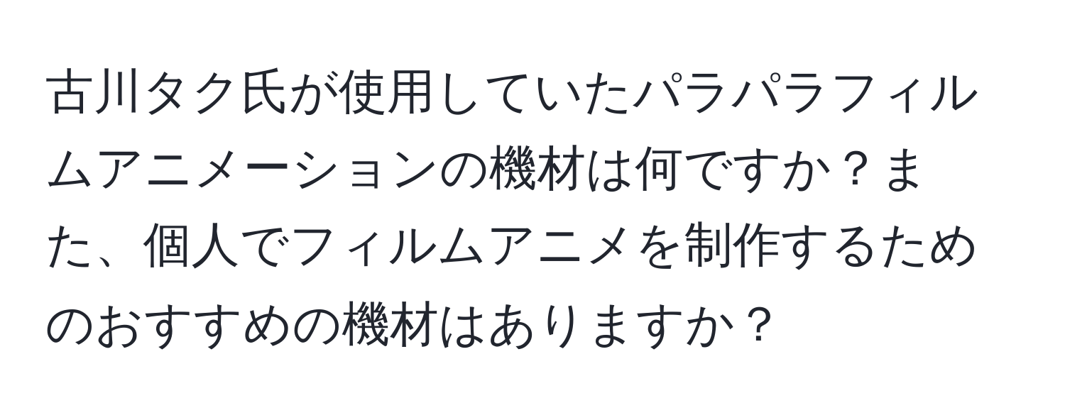 古川タク氏が使用していたパラパラフィルムアニメーションの機材は何ですか？また、個人でフィルムアニメを制作するためのおすすめの機材はありますか？