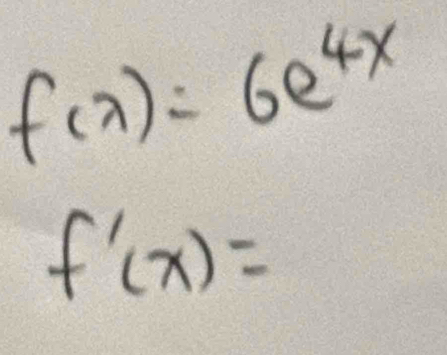 f(x)=6e^(4x)
f'(x)=