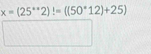 x=(25^(**)2)!=((50^*12)+25)