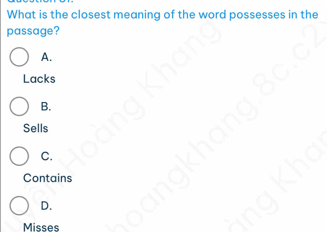 What is the closest meaning of the word possesses in the
passage?
A.
Lacks
B.
Sells
C.
Contains
D.
Misses