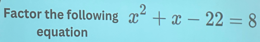 Factor the following x^2+x-22=8
equation