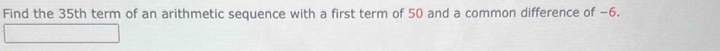 Find the 35th term of an arithmetic sequence with a first term of 50 and a common difference of −6.