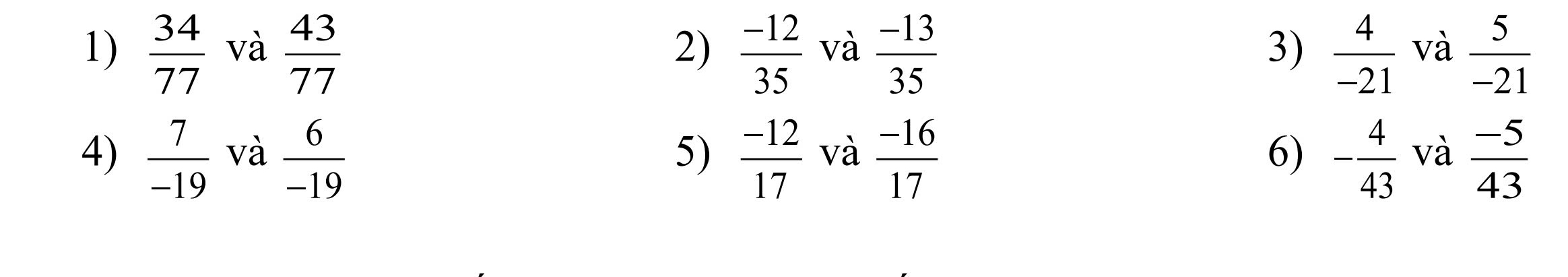  34/77  và  43/77   (-12)/35  và  (-13)/35  3)  4/-21  và  5/-21 
2) 
4)  7/-19  và  6/-19   (-12)/17  và  (-16)/17  - 4/43  và  (-5)/43 
5) 
6)