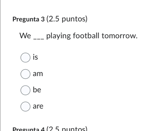 Pregunta 3 (2.5 puntos)
We _playing football tomorrow.
is
am
be
are
Pregunta 1(25 nuntos)