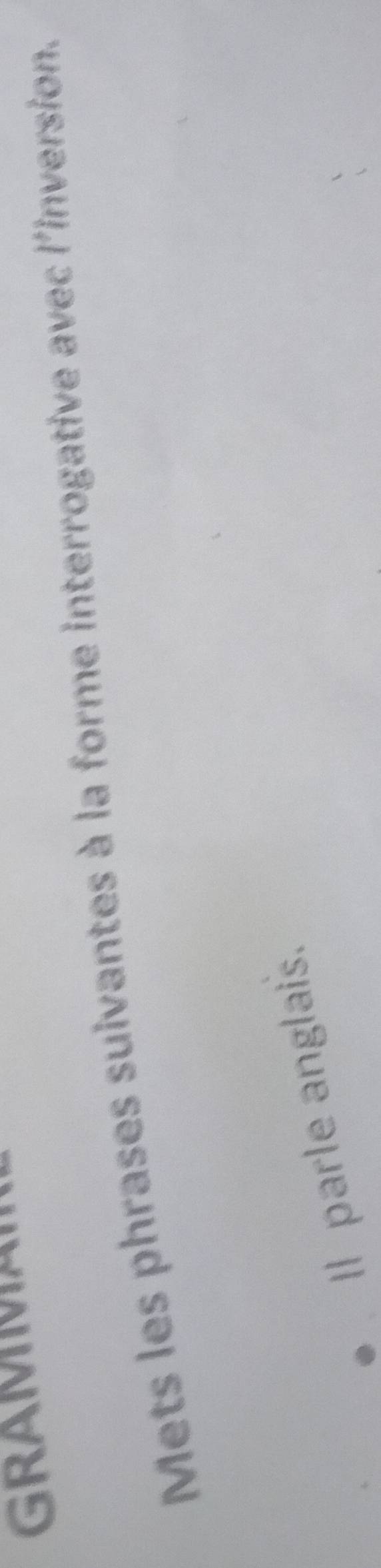 GRAMMA 
Mets les phrases suivantes à la forme interrogative avec l'inversion. 
I parle anglais.