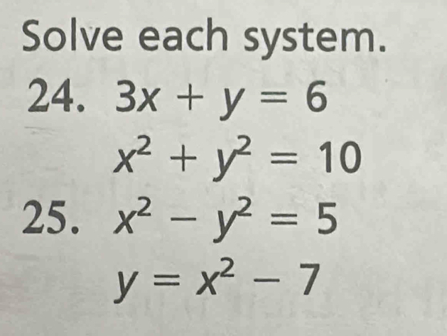 Solve each system. 
24. 3x+y=6
x^2+y^2=10
25. x^2-y^2=5
y=x^2-7