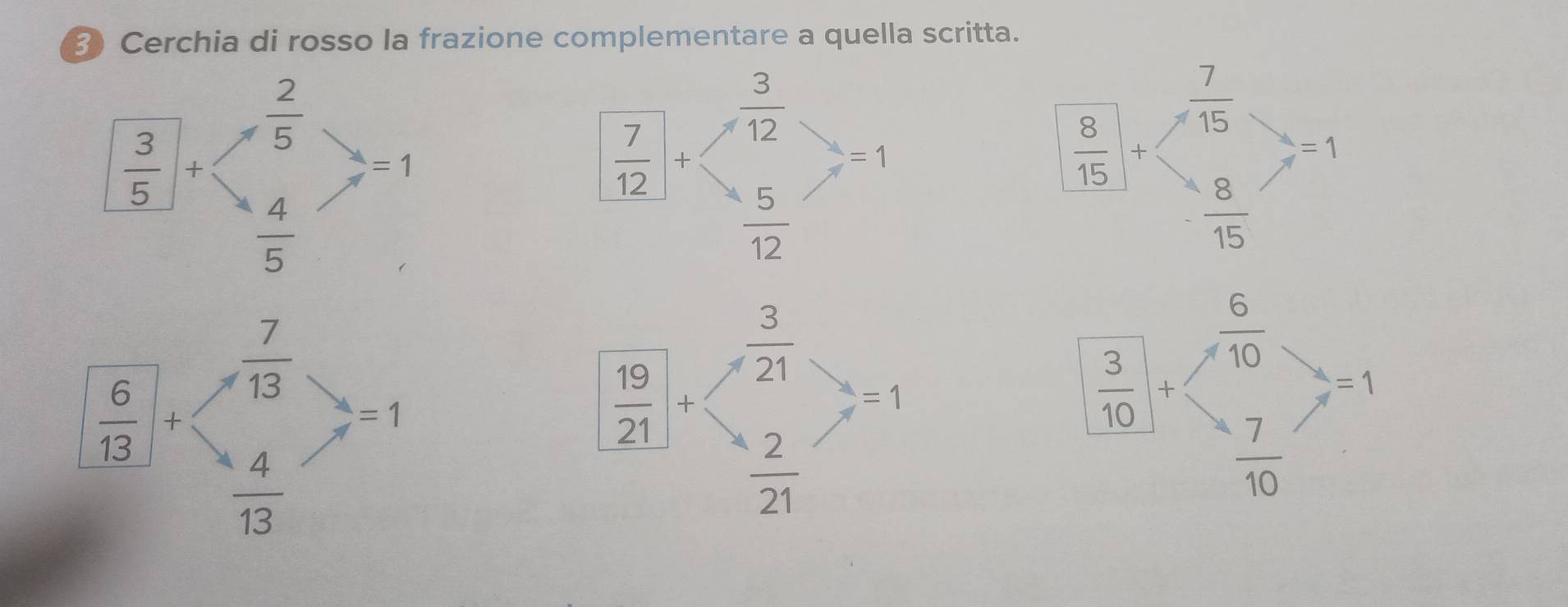 Cerchia di rosso la frazione complementare a quella scritta.
[ 3/5 ]+beginpmatrix  2/5   4/5 endpmatrix =1
beginarrayr frac 712+beginpmatrix  3/12   5/12 endpmatrix =1
 8/15 +beginpmatrix  7/15   8/15 endpmatrix =1
 6/13 |+  7/13 >-1
beginvmatrix  3/10  50endvmatrix +beginpmatrix  6/10   7/10 endpmatrix =1