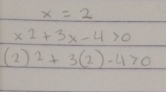 x=2
x^2+3x-4>0
(2)^2+3(2)-4>0