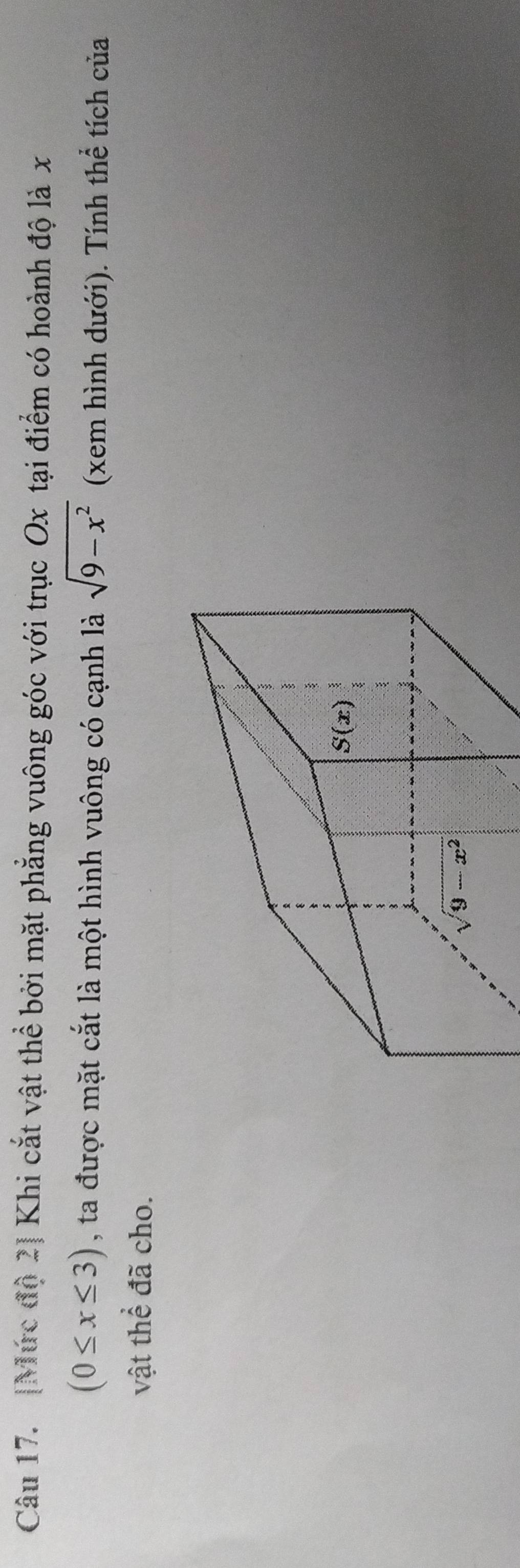 [Mức độ 2] Khi cắt vật thể bởi mặt phẳng vuông góc với trục Ox tại điểm có hoành độ là x
(0≤ x≤ 3) , ta được mặt cắt là một hình vuông có cạnh là sqrt(9-x^2) (xem hình dưới). Tính thể tích của
vật thể đã cho.