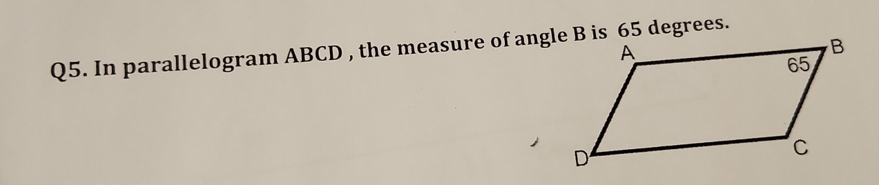 In parallelogram ABCD , the measure of angle B is 65 degrees.