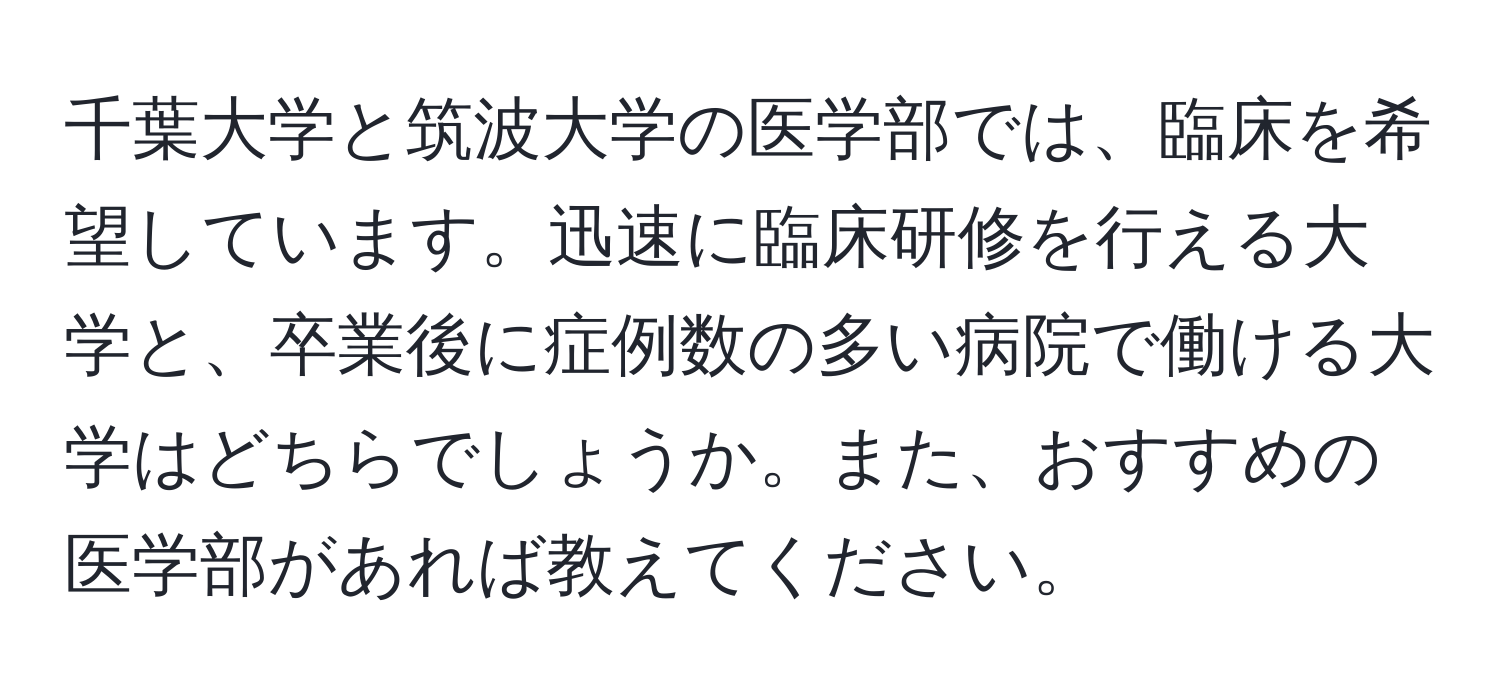 千葉大学と筑波大学の医学部では、臨床を希望しています。迅速に臨床研修を行える大学と、卒業後に症例数の多い病院で働ける大学はどちらでしょうか。また、おすすめの医学部があれば教えてください。