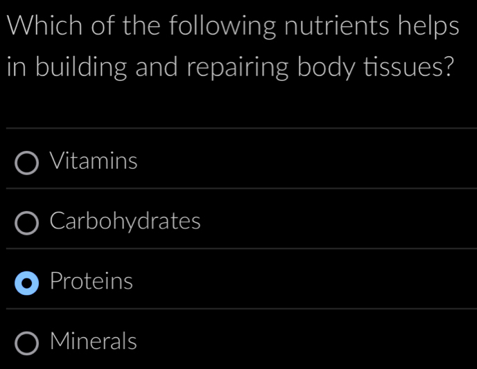 Which of the following nutrients helps
in building and repairing body tissues?
Vitamins
Carbohydrates
Proteins
Minerals