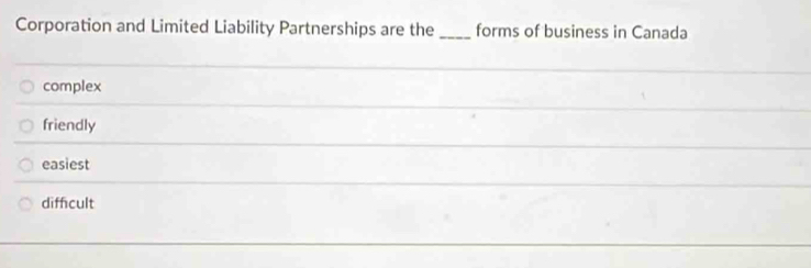 Corporation and Limited Liability Partnerships are the _forms of business in Canada
complex
friendly
easiest
difficult