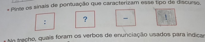 Pinte os sinais de pontuação que caracterizam esse tipo de discurso. 
: 
? 

1 
No trecho, quais foram os verbos de enunciação usados para indicar