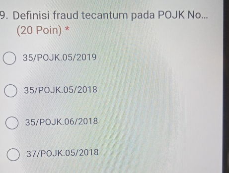 Definisi fraud tecantum pada POJK No...
(20 Poin) *
35/POJK.05/2019
35/POJK.05/2018
35/POJK.06/2018
37/POJK.05/2018