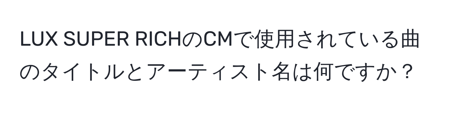 LUX SUPER RICHのCMで使用されている曲のタイトルとアーティスト名は何ですか？