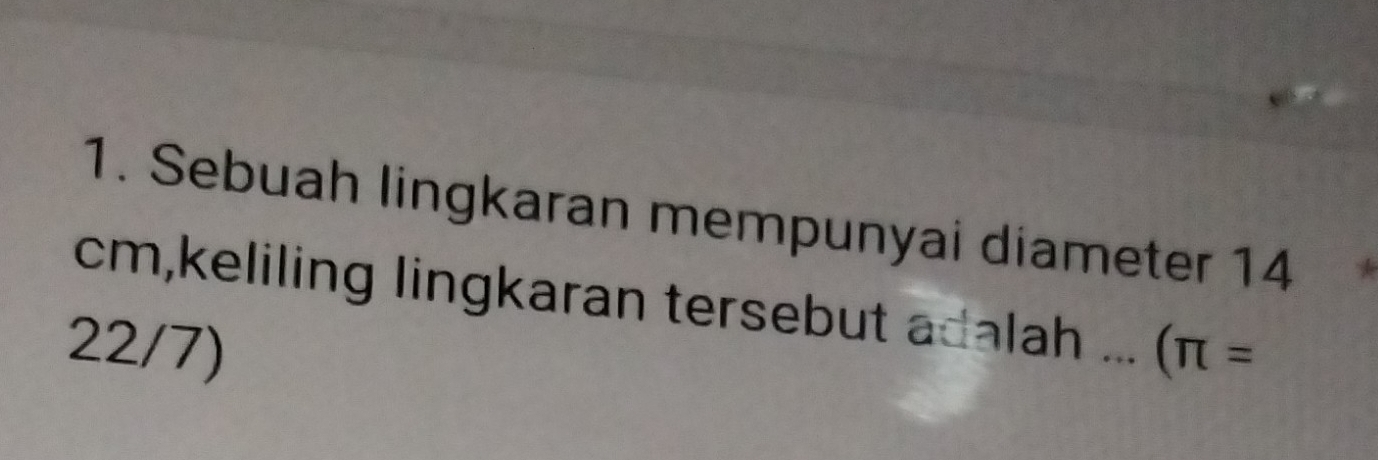 Sebuah lingkaran mempunyai diameter 14
cm,keliling lingkaran tersebut adalah ... 
22/7) (π =