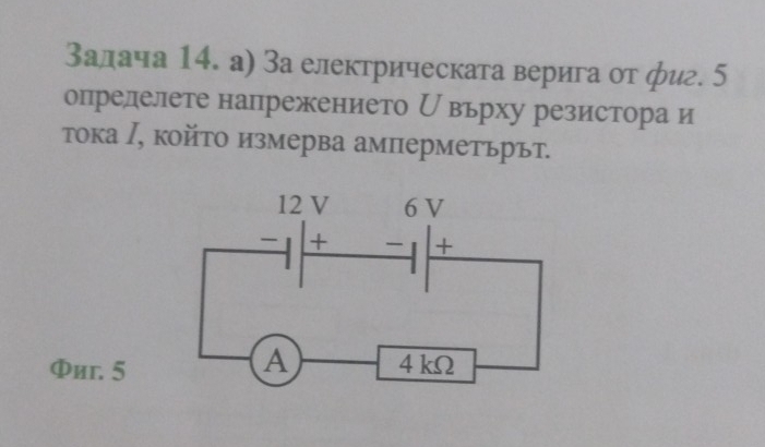 Залача 14. а) За електрическата верига от фиг. 5
опрелелете напрежението вьрху резистора и 
τока ∫, който измерва амперметьрът. 
Фиг. 5