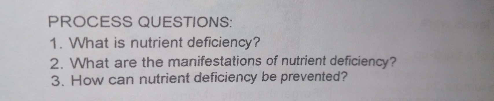 PROCESS QUESTIONS: 
1. What is nutrient deficiency? 
2. What are the manifestations of nutrient deficiency? 
3. How can nutrient deficiency be prevented?