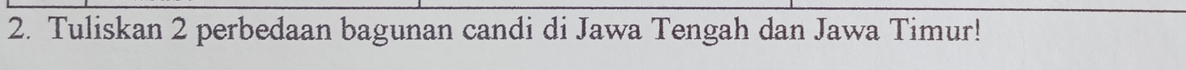 Tuliskan 2 perbedaan bagunan candi di Jawa Tengah dan Jawa Timur!