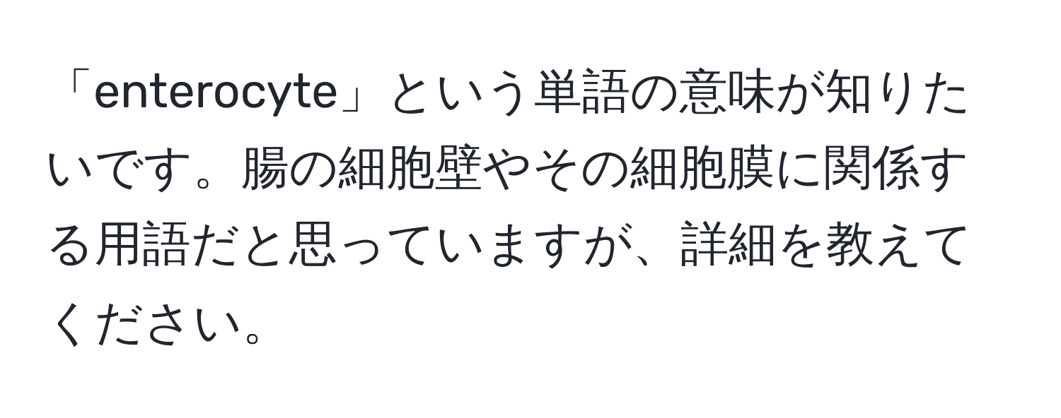 「enterocyte」という単語の意味が知りたいです。腸の細胞壁やその細胞膜に関係する用語だと思っていますが、詳細を教えてください。