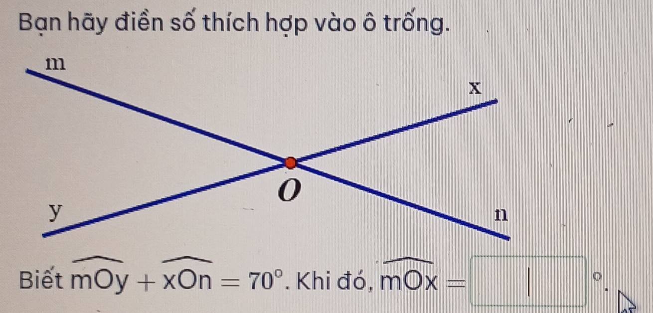 Bạn hãy điền số thích hợp vào ô trống. 
Biết widehat m0y+widehat xOn=70°. Khi đó, widehat mOx=□°.