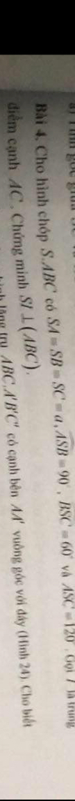 Cho hình chóp S. ABC có SA=SB=SC=a, ASB=90°, BSC=60° và ASC=120 Gọi 7 là trung 
điểm cạnh AC. Chứng minh SI⊥ (ABC). 
tăng trụ ABC.A B'C' có cạnh bên AA' vuông góc với đây (Hình 24). Cho biết