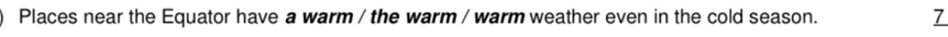 Places near the Equator have a warm / the warm / warm weather even in the cold season. 7