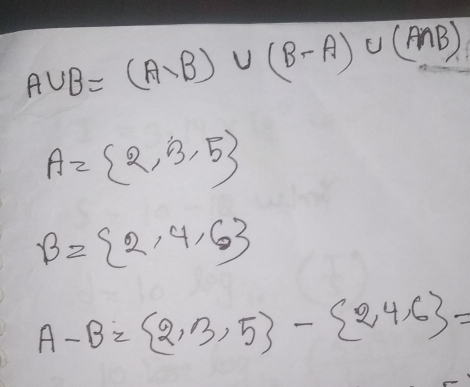 A∪ B=(A∪ B)∪ (B-A)∪ (A∩ B)
A= 2,3,5
B= 2,4,6
A-B= 2,3,5 - 2,4,6 =