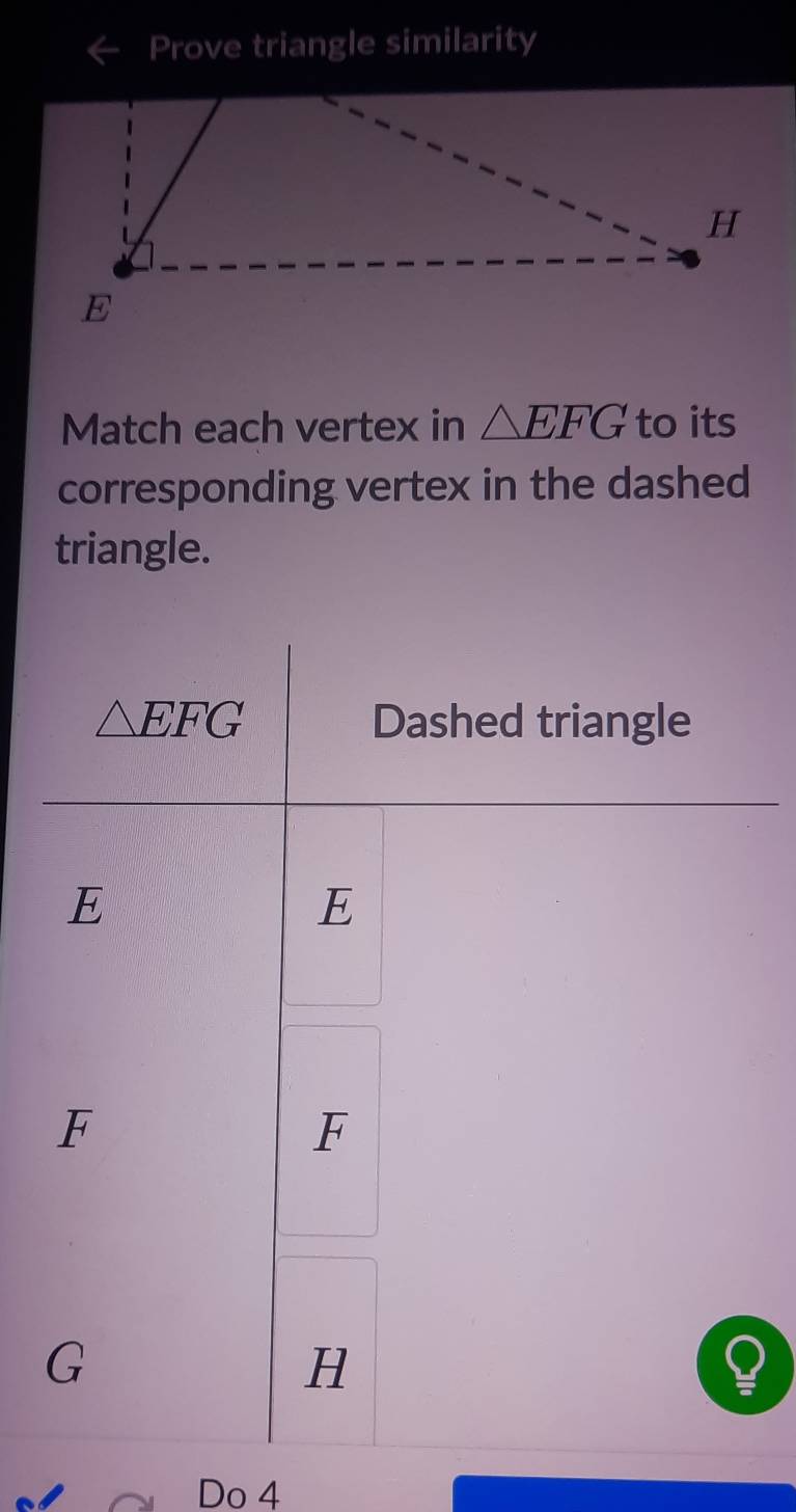 Prove triangle similarity
Match each vertex in △ EFG to its
corresponding vertex in the dashed
triangle.
Do 4