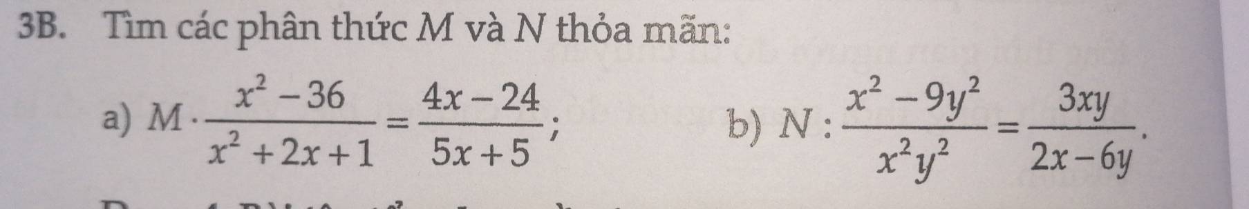 Tìm các phân thức M và N thỏa mãn: 
a) M·  (x^2-36)/x^2+2x+1 = (4x-24)/5x+5 ; 
b) N: (x^2-9y^2)/x^2y^2 = 3xy/2x-6y .