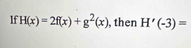 If H(x)=2f(x)+g^2(x) , then H'(-3)=