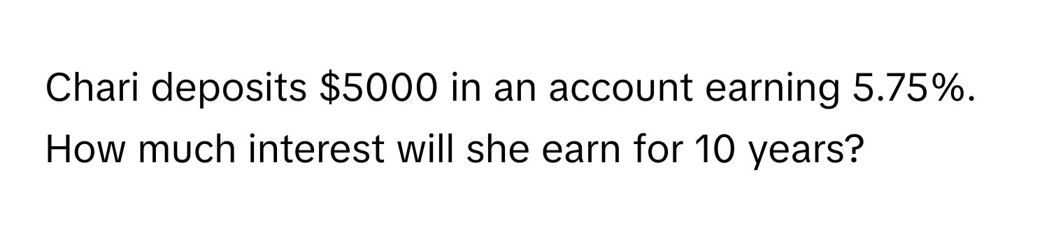 Chari deposits $5000 in an account earning 5.75%. How much interest will she earn for 10 years?