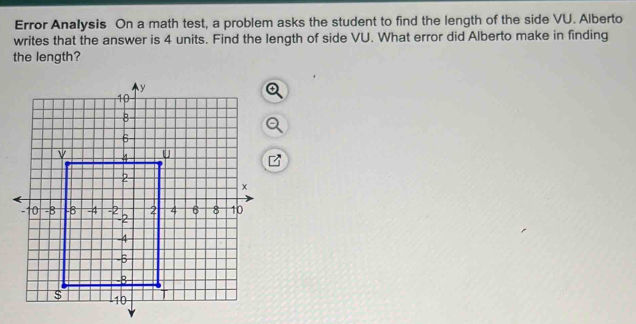 Error Analysis On a math test, a problem asks the student to find the length of the side VU. Alberto 
writes that the answer is 4 units. Find the length of side VU. What error did Alberto make in finding 
the length?