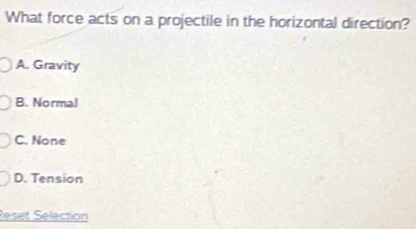 What force acts on a projectile in the horizontal direction?
A. Gravity
B. Normal
C. None
D. Tension
Réset Selection