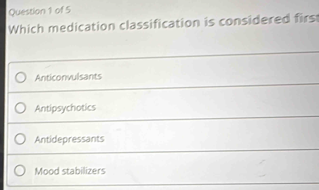 Which medication classification is considered first
Anticonvulsants
Antipsychotics
Antidepressants
Mood stabilizers