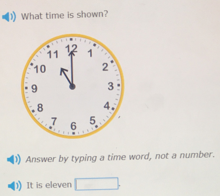 What time is shown? 
Answer by typing a time word, not a number. 
It is eleven □.