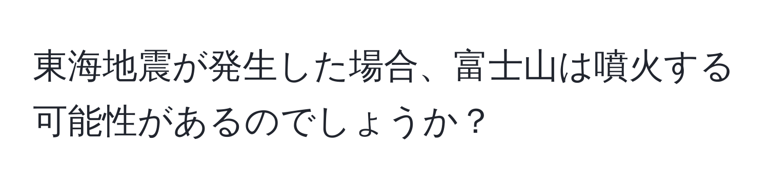東海地震が発生した場合、富士山は噴火する可能性があるのでしょうか？