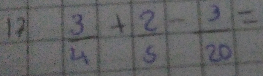 12
 3/4 + 2/5 - 3/20 =