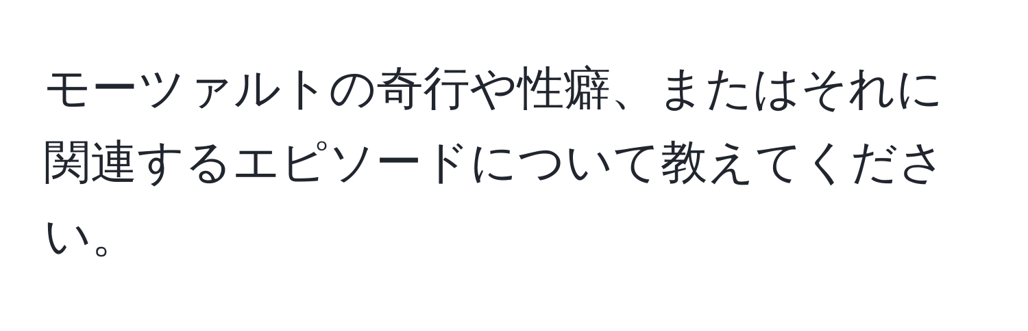 モーツァルトの奇行や性癖、またはそれに関連するエピソードについて教えてください。